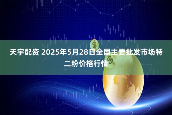 天宇配资 2025年5月28日全国主要批发市场特二粉价格行情
