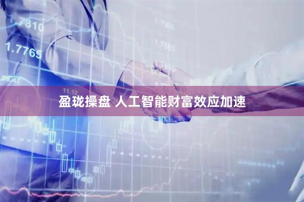 盈珑操盘 人工智能财富效应加速