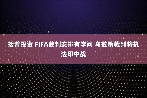 括普投资 FIFA裁判安排有学问 乌兹籍裁判将执法印中战