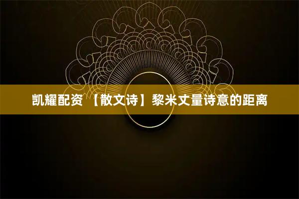 凯耀配资 【散文诗】黎米丈量诗意的距离