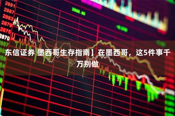 东信证券 墨西哥生存指南】在墨西哥，这5件事千万别做