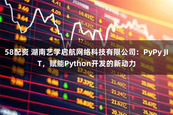 58配资 湖南艺学启航网络科技有限公司：PyPy JIT，赋能Python开发的新动力