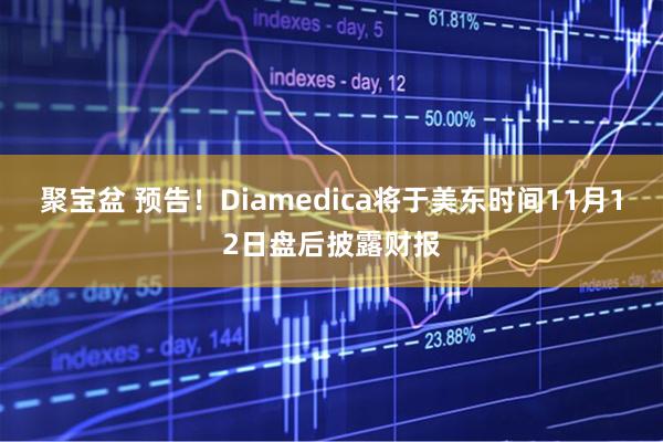 聚宝盆 预告！Diamedica将于美东时间11月12日盘后披露财报