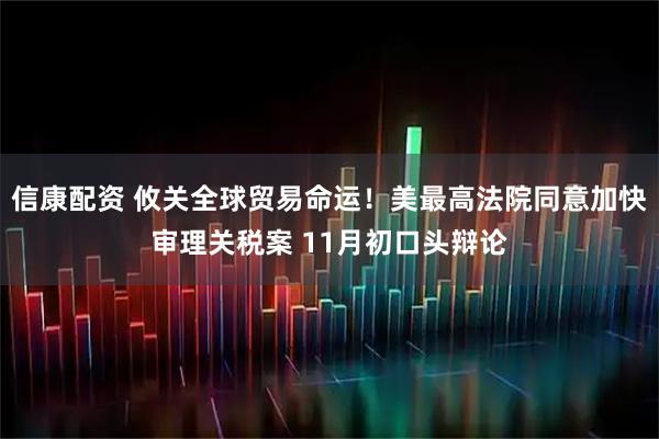 信康配资 攸关全球贸易命运！美最高法院同意加快审理关税案 11月初口头辩论