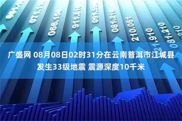 广盛网 08月08日02时31分在云南普洱市江城县发生33级地震 震源深度10千米