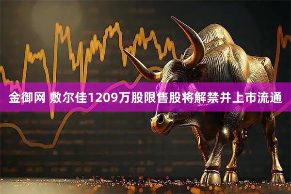 金御网 敷尔佳1209万股限售股将解禁并上市流通